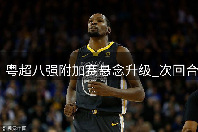 粤超八强附加赛悬念升级 次回合将现终极对决