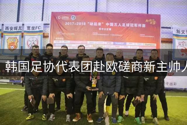 韩国足协代表团赴欧磋商新主帅人选